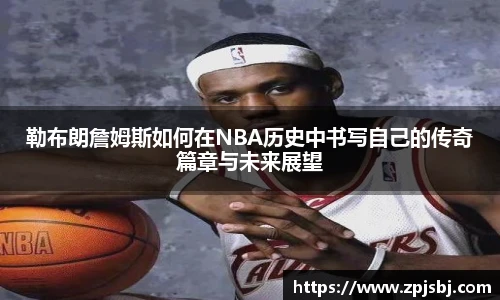 V66体育勒布朗詹姆斯如何在NBA历史中书写自己的传奇篇章与未来展望