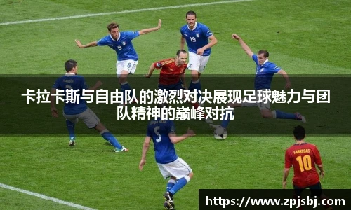V66体育卡拉卡斯与自由队的激烈对决展现足球魅力与团队精神的巅峰对抗